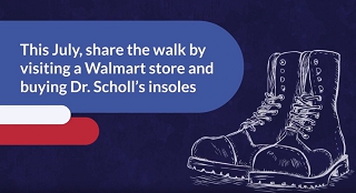 This July, imagine walking in the shoes of an American Soldier. When you try to understand the sacrifice our soldiers make, you can see why supporting America's Troops is so important. This July, share the walk by visiting a Walmart store and buying Dr. School's insoles. For every sale over $10, Bayer will donate $1 to SupportOurTroops.Org !